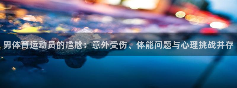 公海赌赌船官方正版app官方:男体育运动员的尴尬:意外受伤、