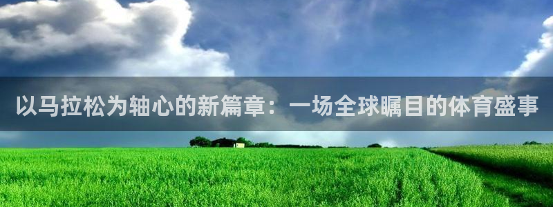 公海赌赌船官网下载软件:以马拉松为轴心的新篇章:一场全球瞩目